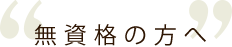 無資格の方へ
