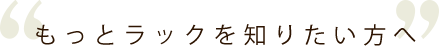 もっとラックを知りたい方へ